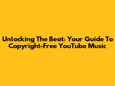 Unlocking The Beat: Your Guide To Copyright-Free YouTube Music