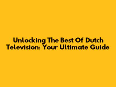 Unlocking The Best Of Dutch Television: Your Ultimate Guide