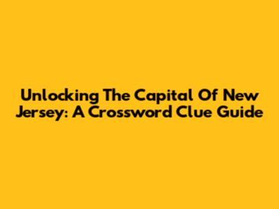 Unlocking The Capital Of New Jersey: A Crossword Clue Guide