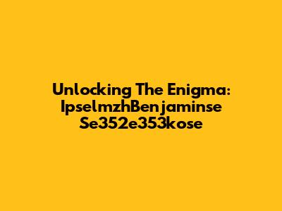 Unlocking The Enigma: IpselmzhBenjaminse Se352e353kose