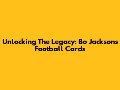 Unlocking The Legacy: Bo Jackson's Football Cards