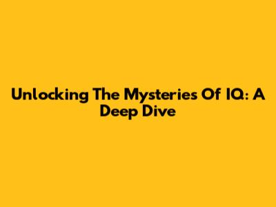 Unlocking The Mysteries Of IQ: A Deep Dive