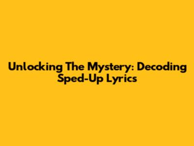 Unlocking The Mystery: Decoding Sped-Up Lyrics
