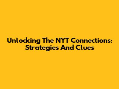 Unlocking The NYT Connections: Strategies And Clues