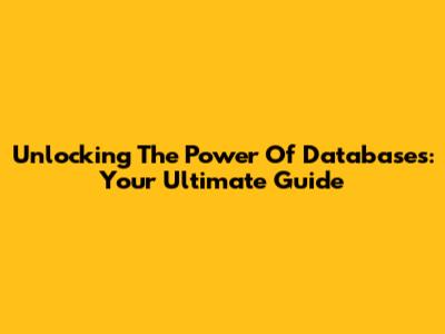 Unlocking The Power Of Databases: Your Ultimate Guide