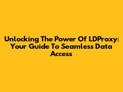 Unlocking The Power Of LDProxy: Your Guide To Seamless Data Access