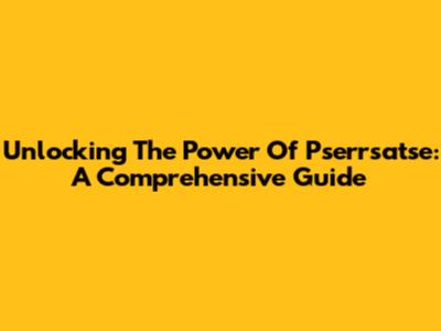 Unlocking The Power Of Pserrsatse: A Comprehensive Guide