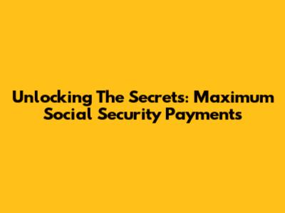Unlocking The Secrets: Maximum Social Security Payments