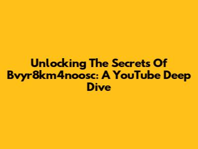 Unlocking The Secrets Of Bvyr8km4noosc: A YouTube Deep Dive