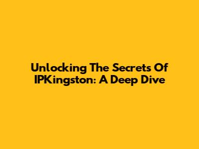Unlocking The Secrets Of IPKingston: A Deep Dive