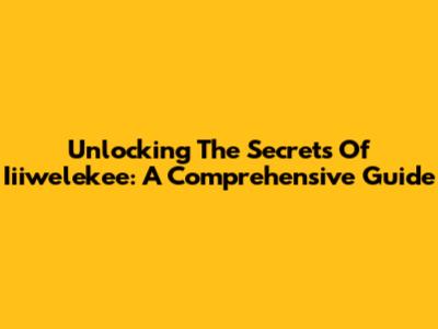 Unlocking The Secrets Of Iiiwelekee: A Comprehensive Guide