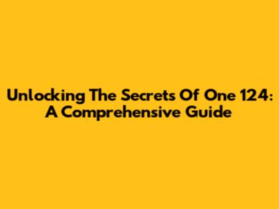 Unlocking The Secrets Of One 124: A Comprehensive Guide