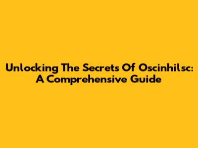 Unlocking The Secrets Of Oscinhilsc: A Comprehensive Guide