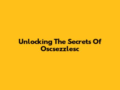 Unlocking The Secrets Of Oscsezzlesc