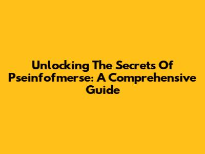 Unlocking The Secrets Of Pseinfofmerse: A Comprehensive Guide