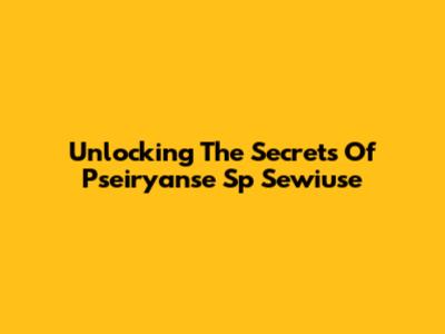 Unlocking The Secrets Of Pseiryanse Sp Sewiuse