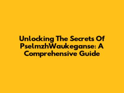 Unlocking The Secrets Of PselmzhWaukeganse: A Comprehensive Guide