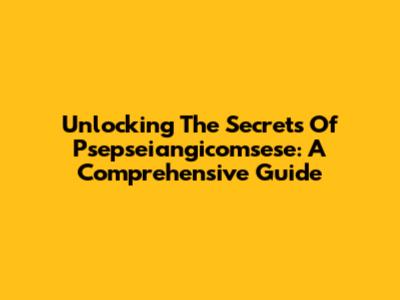 Unlocking The Secrets Of Psepseiangicomsese: A Comprehensive Guide