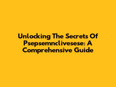 Unlocking The Secrets Of Psepsemnclivesese: A Comprehensive Guide
