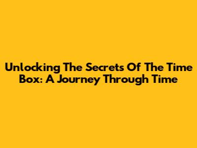 Unlocking The Secrets Of The Time Box: A Journey Through Time