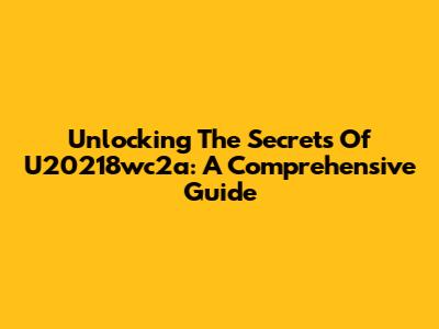Unlocking The Secrets Of U20218wc2a: A Comprehensive Guide