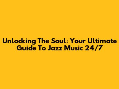 Unlocking The Soul: Your Ultimate Guide To Jazz Music 24/7