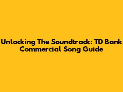 Unlocking The Soundtrack: TD Bank Commercial Song Guide