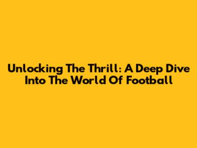 Unlocking The Thrill: A Deep Dive Into The World Of Football