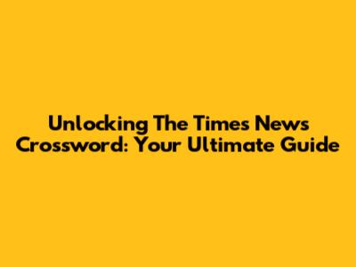 Unlocking The Times News Crossword: Your Ultimate Guide