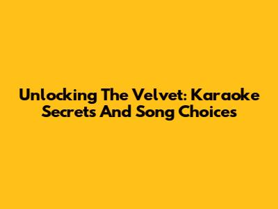 Unlocking The Velvet: Karaoke Secrets And Song Choices