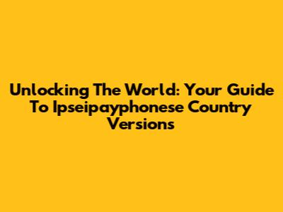 Unlocking The World: Your Guide To Ipseipayphonese Country Versions