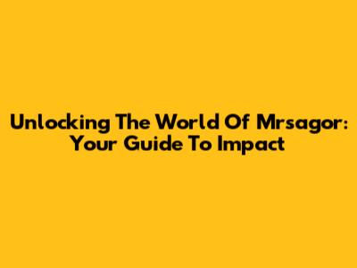 Unlocking The World Of Mrsagor: Your Guide To Impact
