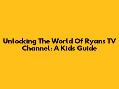 Unlocking The World Of Ryan's TV Channel: A Kid's Guide
