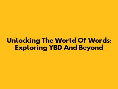 Unlocking The World Of Words: Exploring YBD And Beyond