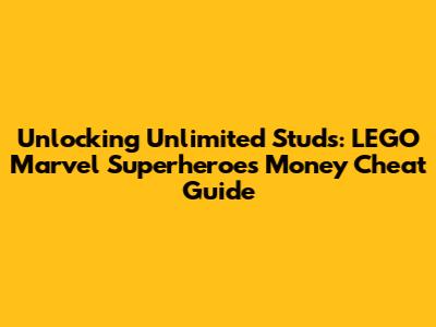 Unlocking Unlimited Studs: LEGO Marvel Superheroes Money Cheat Guide