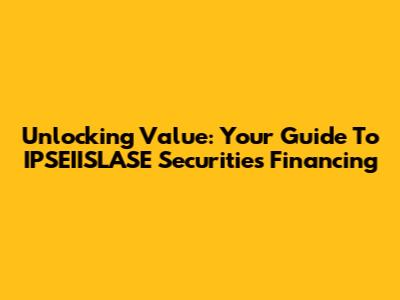 Unlocking Value: Your Guide To IPSEIISLASE Securities Financing