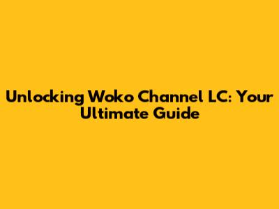 Unlocking Woko Channel LC: Your Ultimate Guide