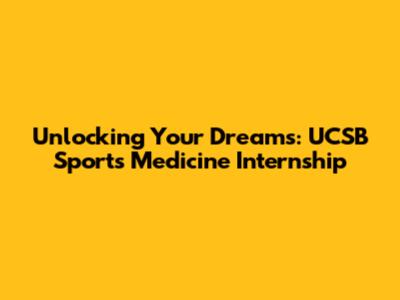 Unlocking Your Dreams: UCSB Sports Medicine Internship