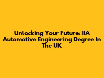 Unlocking Your Future: IIA Automotive Engineering Degree In The UK