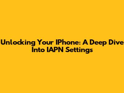 Unlocking Your IPhone: A Deep Dive Into IAPN Settings