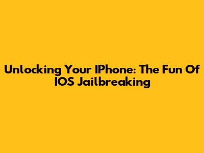 Unlocking Your IPhone: The Fun Of IOS Jailbreaking