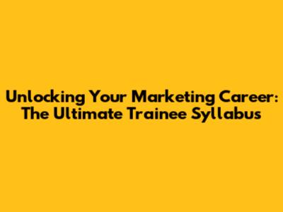 Unlocking Your Marketing Career: The Ultimate Trainee Syllabus