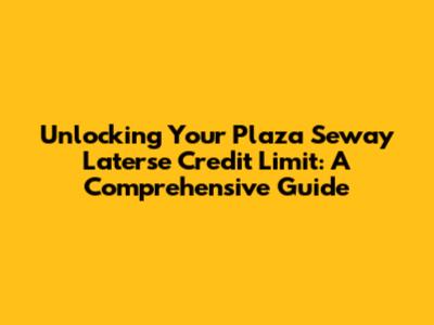 Unlocking Your Plaza Seway Laterse Credit Limit: A Comprehensive Guide