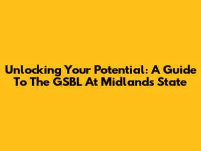 Unlocking Your Potential: A Guide To The GSBL At Midlands State