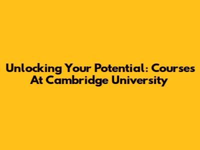 Unlocking Your Potential: Courses At Cambridge University