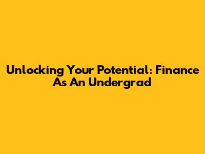 Unlocking Your Potential: Finance As An Undergrad