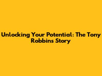 Unlocking Your Potential: The Tony Robbins Story