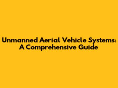 Unmanned Aerial Vehicle Systems: A Comprehensive Guide