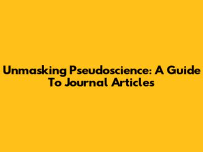 Unmasking Pseudoscience: A Guide To Journal Articles