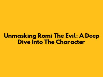 Unmasking Romi The Evil: A Deep Dive Into The Character